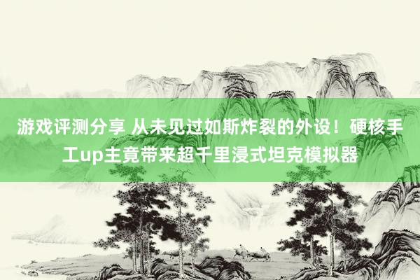 游戏评测分享 从未见过如斯炸裂的外设！硬核手工up主竟带来超千里浸式坦克模拟器