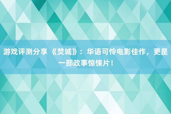 游戏评测分享 《焚城》：华语可怜电影佳作，更是一部政事惊悚片！