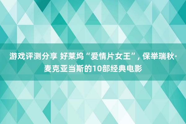 游戏评测分享 好莱坞“爱情片女王”, 保举瑞秋·麦克亚当斯的10部经典电影