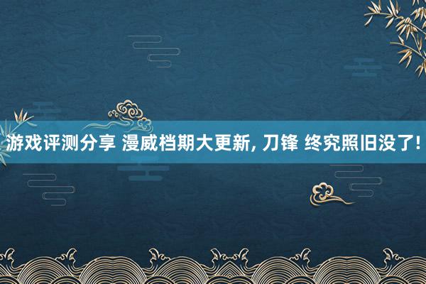 游戏评测分享 漫威档期大更新, 刀锋 终究照旧没了!