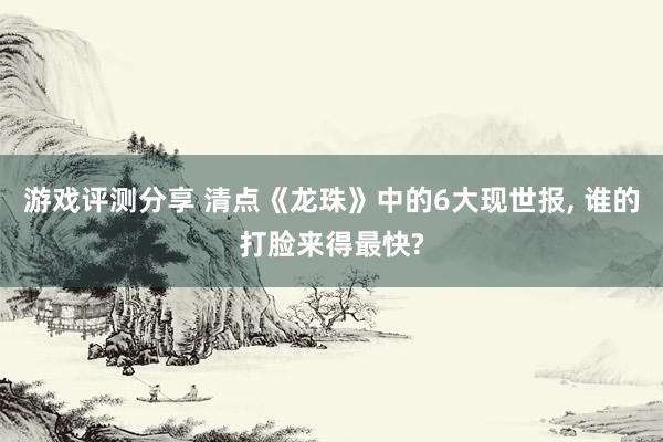 游戏评测分享 清点《龙珠》中的6大现世报, 谁的打脸来得最快?