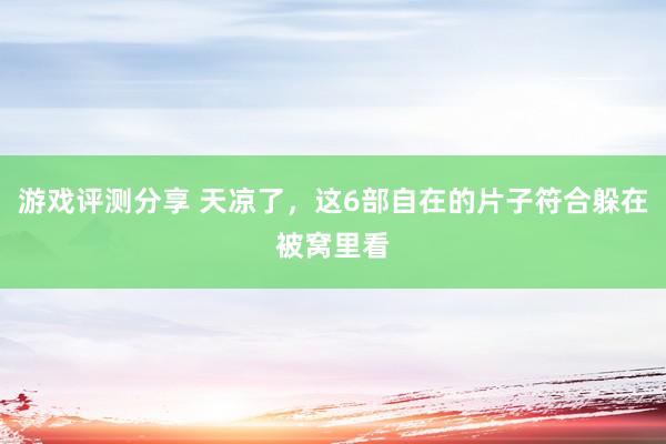 游戏评测分享 天凉了，这6部自在的片子符合躲在被窝里看