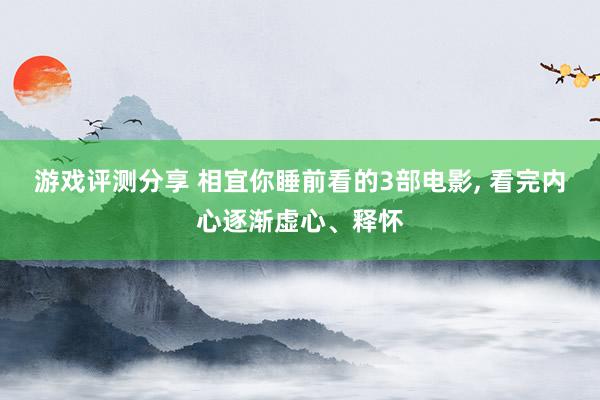 游戏评测分享 相宜你睡前看的3部电影, 看完内心逐渐虚心、释怀