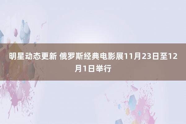 明星动态更新 俄罗斯经典电影展11月23日至12月1日举行