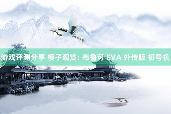 游戏评测分享 模子观赏: 布鲁可 EVA 外传版 初号机