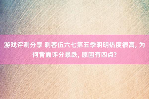 游戏评测分享 刺客伍六七第五季明明热度很高, 为何背面评分暴跌, 原因有四点?