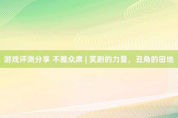 游戏评测分享 不雅众席 | 笑剧的力量，丑角的田地