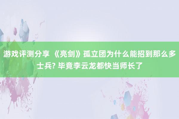 游戏评测分享 《亮剑》孤立团为什么能招到那么多士兵? 毕竟李云龙都快当师长了