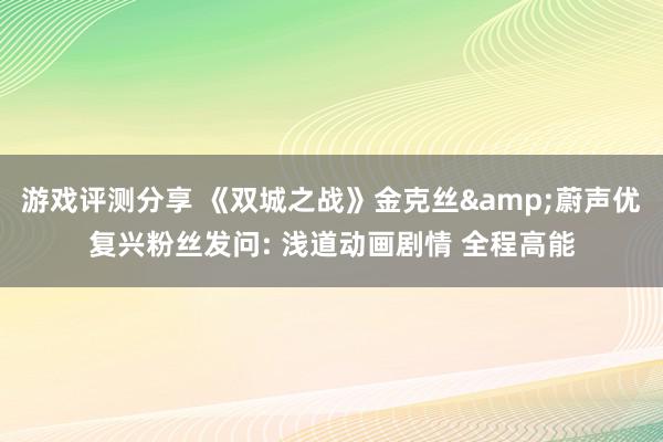 游戏评测分享 《双城之战》金克丝&蔚声优复兴粉丝发问: 浅道动画剧情 全程高能