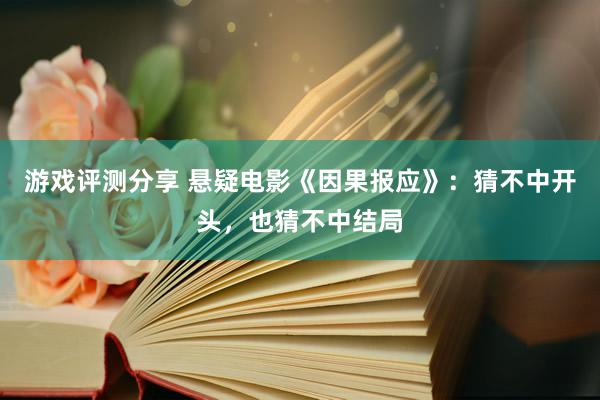 游戏评测分享 悬疑电影《因果报应》：猜不中开头，也猜不中结局