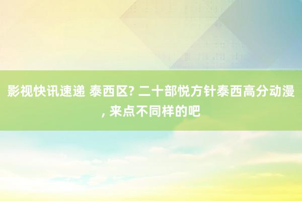 影视快讯速递 泰西区? 二十部悦方针泰西高分动漫, 来点不同样的吧