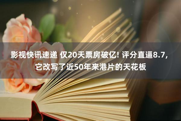 影视快讯速递 仅20天票房破亿! 评分直逼8.7, 它改写了近50年来港片的天花板