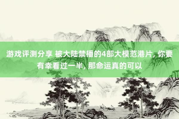 游戏评测分享 被大陆禁播的4部大模范港片, 你要有幸看过一半, 那命运真的可以