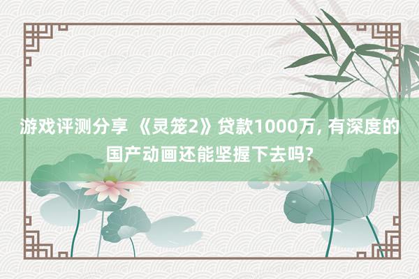 游戏评测分享 《灵笼2》贷款1000万, 有深度的国产动画还能坚握下去吗?