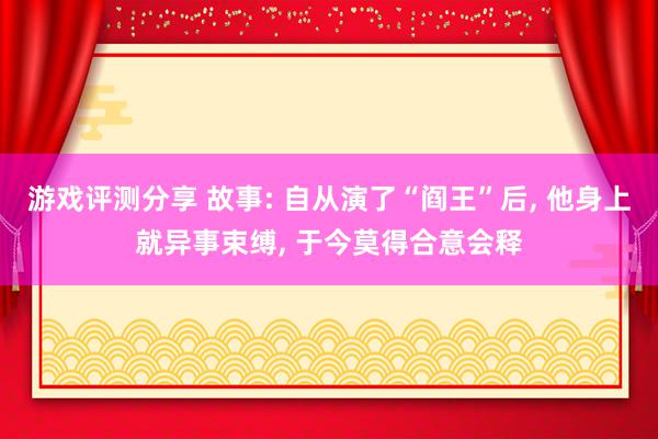 游戏评测分享 故事: 自从演了“阎王”后, 他身上就异事束缚, 于今莫得合意会释