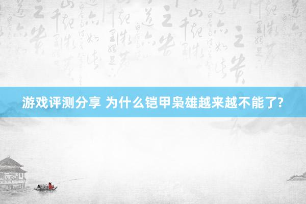 游戏评测分享 为什么铠甲枭雄越来越不能了?