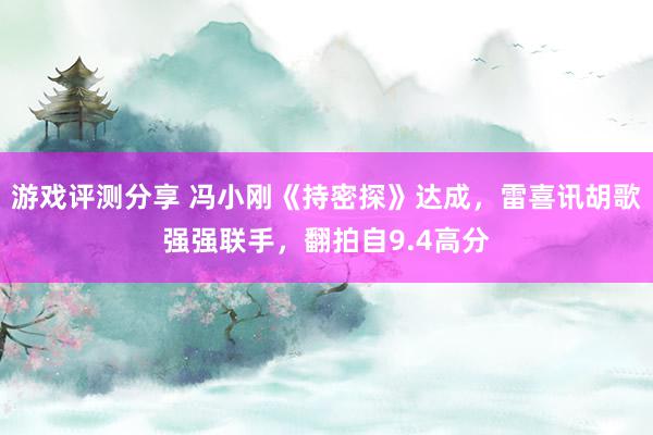 游戏评测分享 冯小刚《持密探》达成，雷喜讯胡歌强强联手，翻拍自9.4高分