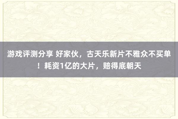 游戏评测分享 好家伙，古天乐新片不雅众不买单！耗资1亿的大片，赔得底朝天