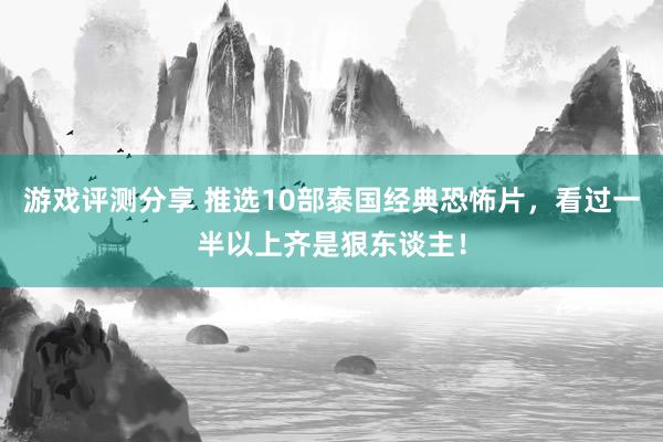 游戏评测分享 推选10部泰国经典恐怖片，看过一半以上齐是狠东谈主！