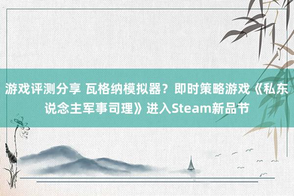 游戏评测分享 瓦格纳模拟器？即时策略游戏《私东说念主军事司理》进入Steam新品节