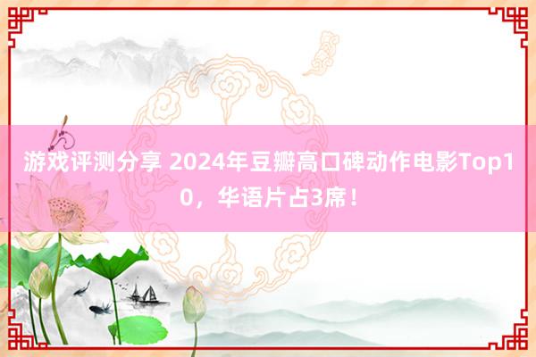 游戏评测分享 2024年豆瓣高口碑动作电影Top10，华语片占3席！