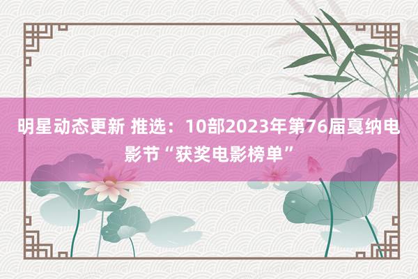 明星动态更新 推选：10部2023年第76届戛纳电影节“获奖电影榜单”