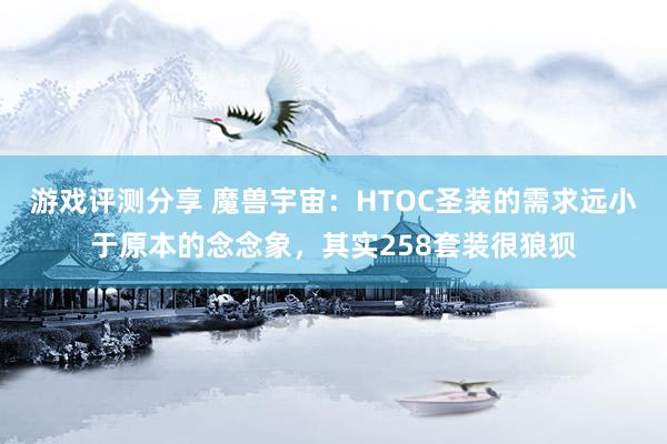 游戏评测分享 魔兽宇宙：HTOC圣装的需求远小于原本的念念象，其实258套装很狼狈