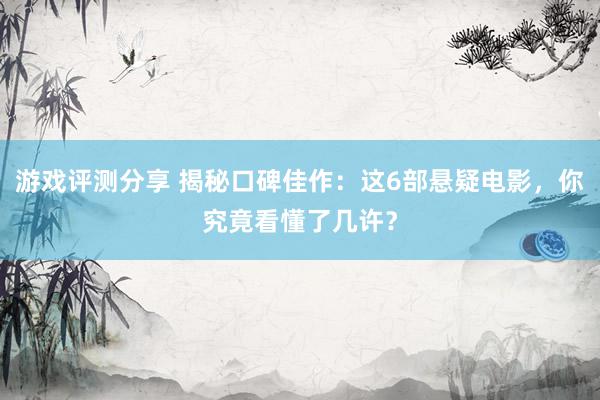 游戏评测分享 揭秘口碑佳作：这6部悬疑电影，你究竟看懂了几许？