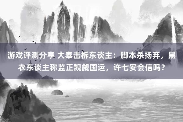 游戏评测分享 大奉击柝东谈主：脚本杀扬弃，黑衣东谈主称监正觊觎国运，许七安会信吗？